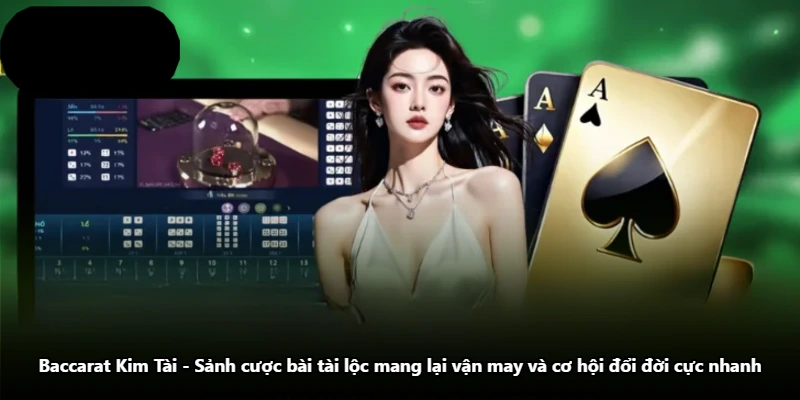 Baccarat Kim Tài - Sảnh Cược Bài Tài Lộc Mang Lại Vận May Và Cơ Hội Đổi Đời Cực Nhanh