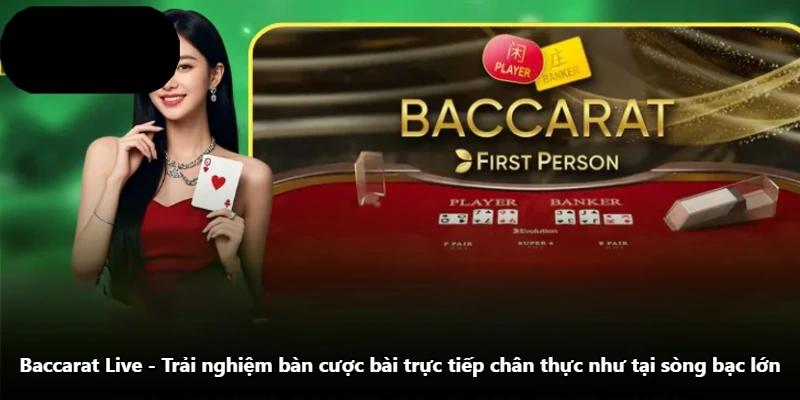 Baccarat Live - Trải Nghiệm Bàn Cược Bài Trực Tiếp Chân Thực Như Tại Sòng Bạc Lớn