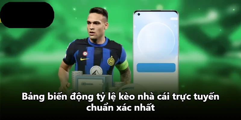 Bảng biến động tỷ lệ kèo nhà cái trực tuyến chuẩn xác nhất