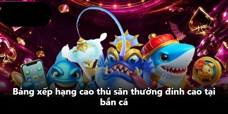 Bảng xếp hạng cao thủ săn thưởng đỉnh cao tại bắn cá Bảng xếp hạng cao thủ săn thưởng đỉnh cao tại bắn cá