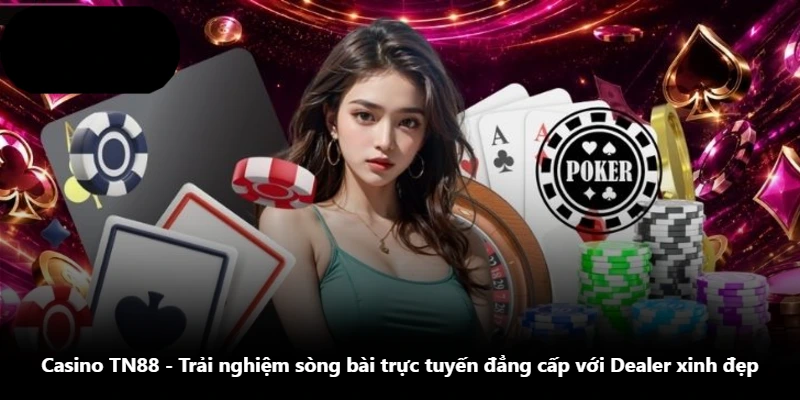Casino TN88 - Trải Nghiệm Sòng Bài Trực Tuyến Đẳng Cấp Với Dealer Xinh Đẹp