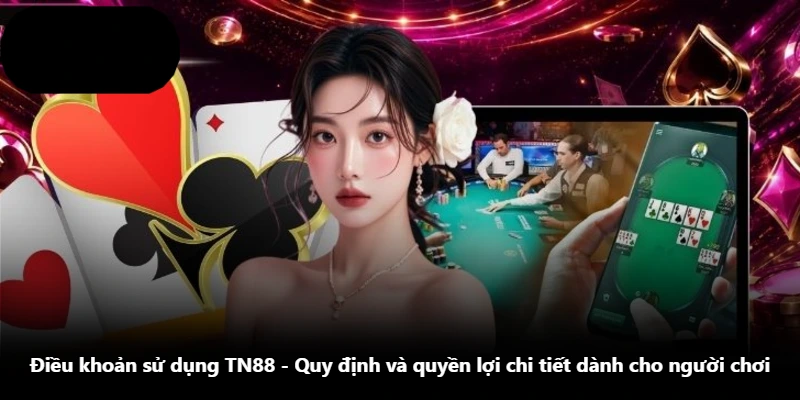 Điều Khoản Sử Dụng TN88 - Quy Định Và Quyền Lợi Chi Tiết Dành Cho Người Chơi
