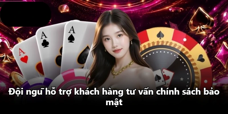 Đội ngũ hỗ trợ khách hàng tư vấn chính sách bảo mật