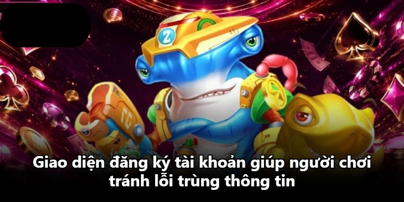 Giao diện đăng ký tài khoản giúp người chơi tránh lỗi trùng thông tin Giao diện đăng ký tài khoản giúp người chơi tránh lỗi trùng thông tin