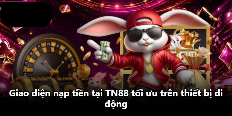 Giao diện nạp tiền tại TN88 tối ưu trên thiết bị di động