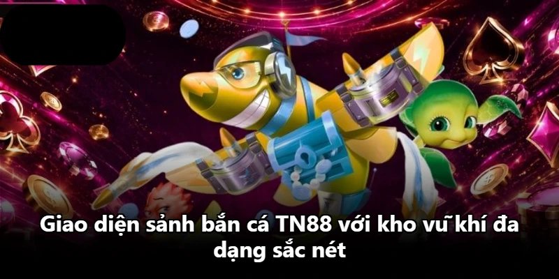 Giao diện sảnh bắn cá TN88 với kho vũ khí đa dạng sắc nét Giao diện sảnh bắn cá TN88 với kho vũ khí đa dạng sắc nét