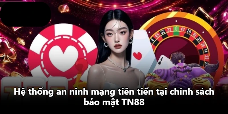 Hệ thống an ninh mạng tiên tiến tại chính sách bảo mật TN88