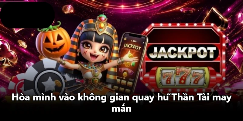 Hòa mình vào không gian quay hũ Thần Tài may mắn Hòa mình vào không gian quay hũ Thần Tài may mắn