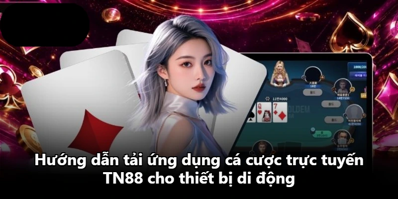 Hướng dẫn tải ứng dụng cá cược trực tuyến TN88 cho thiết bị di động