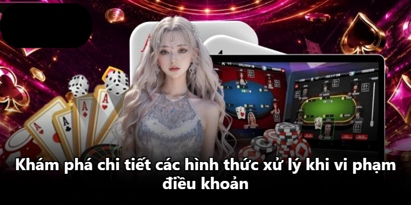Khám phá chi tiết các hình thức xử lý khi vi phạm điều khoản