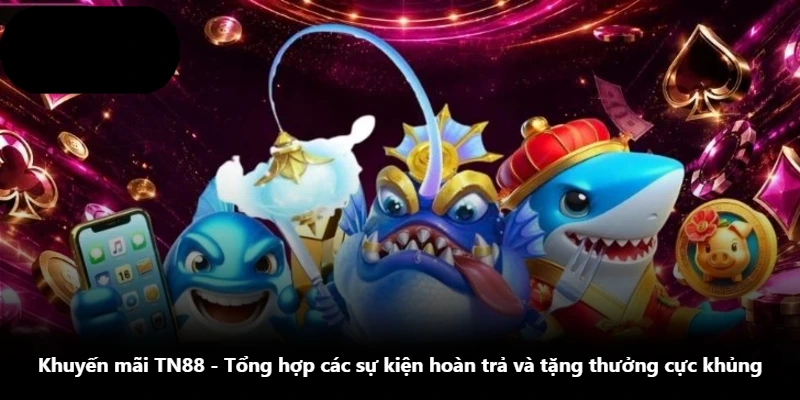 Khuyến Mãi TN88 - Tổng Hợp Các Sự Kiện Hoàn Trả Và Tặng Thưởng Cực Khủng