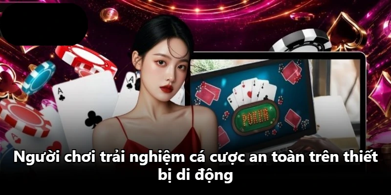 Người chơi trải nghiệm cá cược an toàn trên thiết bị di động