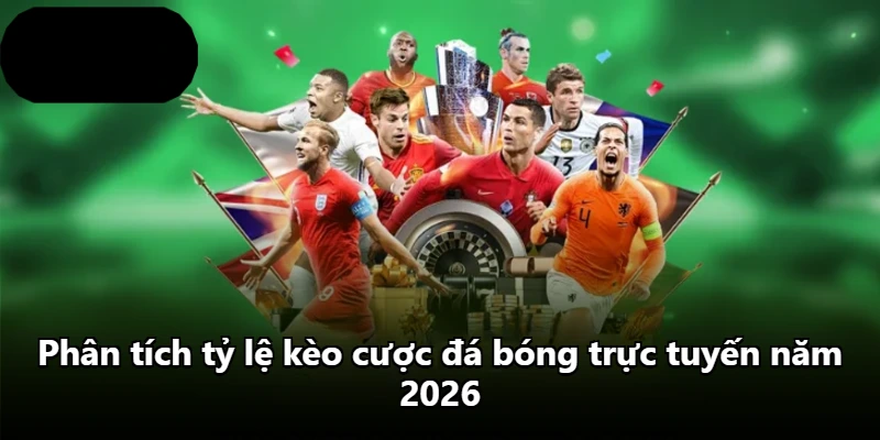Phân tích tỷ lệ kèo cược đá bóng trực tuyến năm 2026