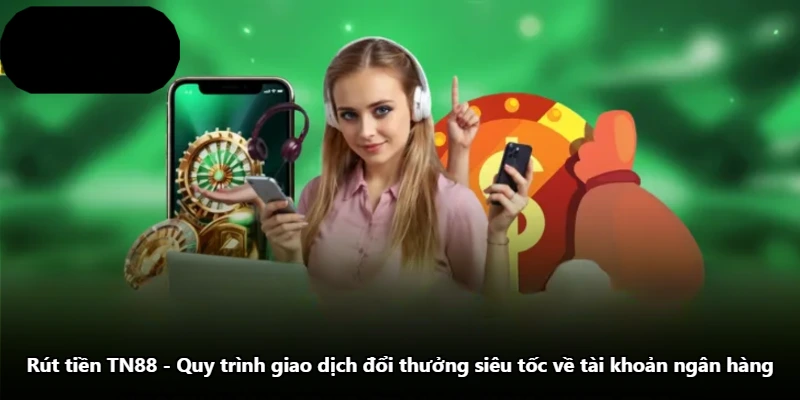 Rút Tiền TN88 - Quy Trình Giao Dịch Đổi Thưởng Siêu Tốc Về Tài Khoản Ngân Hàng