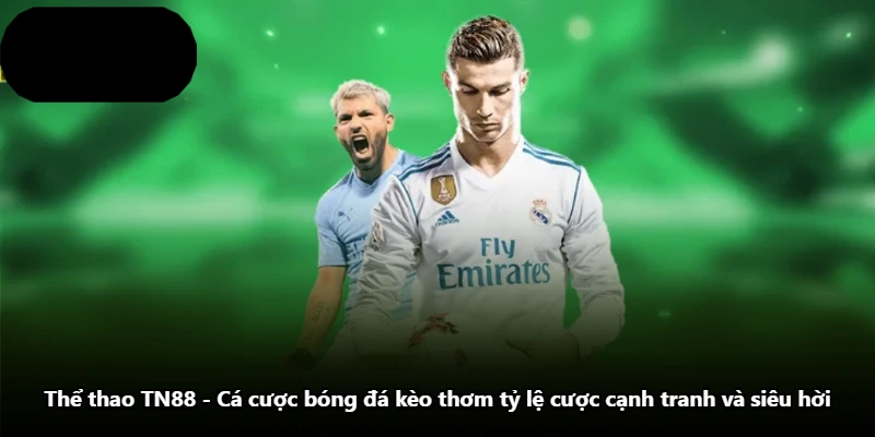 Thể Thao TN88 - Cá Cược Bóng Đá Kèo Thơm Tỷ Lệ Cược Cạnh Tranh Và Siêu Hời